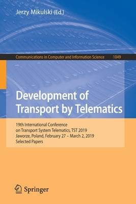 Development of Transport by Telematics: 19th International Conference on Transport System Telematics, Tst 2019, Jaworze, Poland, February 27 - March 2 by Mikulski, Jerzy