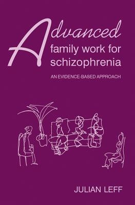 Advanced Family Work for Schizophrenia: An Evidence-Based Approach by Leff, Julian
