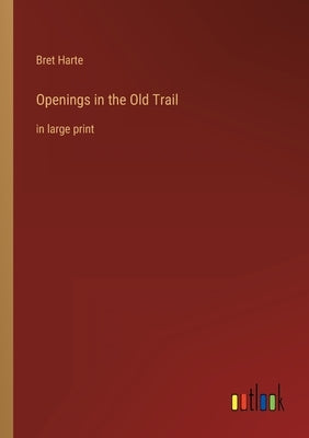 Openings in the Old Trail: in large print by Harte, Bret