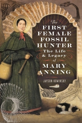 The First Female Fossil Hunter: The Life and Legacy of Mary Anning by Kowinsky, Jayson