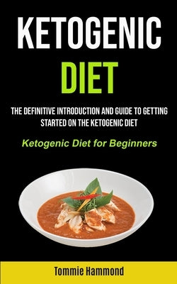 Ketogenic Diet: The Definitive Introduction and Guide to Getting Started on the Ketogenic Diet (Ketogenic Diet for Beginners) by Hammond, Tommie