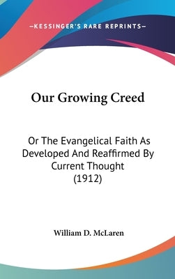 Our Growing Creed: Or The Evangelical Faith As Developed And Reaffirmed By Current Thought (1912) by McLaren, William D.