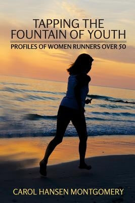 Tapping the Fountain of Youth: Profiles of Women Runners Over 50 by Montgomery, Carol Hansen