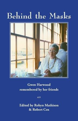 Behind the Masks: Gwen Harwood remembered by her friends by Mathison, Robyn