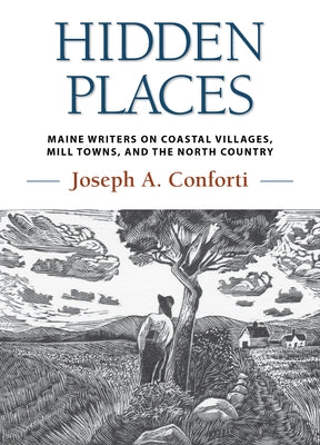 Hidden Places: Maine Writers on Coastal Villages, Mill Towns, and the North Country by Conforti, Joseph a.