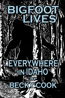 Bigfoot Lives Everywhere in Idaho by Cook, Becky