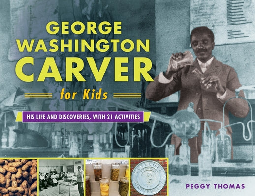 George Washington Carver for Kids: His Life and Discoveries, with 21 Activities Volume 73 by Thomas, Peggy