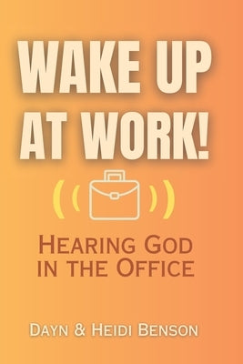 Wake Up at Work!: Hearing God in the Office by Benson, Heidi