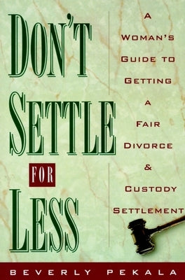 Don't Settle for Less: A Woman's Guide to Getting a Fair Divorce & Custody Settlement by Pekala, Beverly