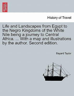 Life and Landscapes from Egypt to the Negro Kingdoms of the White Nile being a journey to Central Africa. ... With a map and illustrations by the auth by Taylor, Bayard