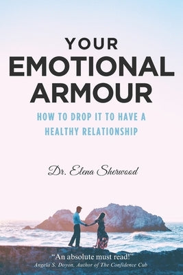 Your Emotional Armour: How To Drop It To Have A Healthy Relationship by Sherwood, Elena