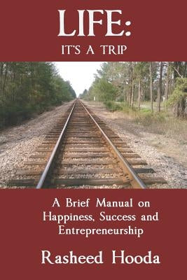 Life: It's a Trip: A Brief Manual on Happiness, Success and Entrepreneurship by Hooda, Rasheed