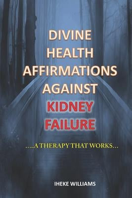Divine Health Affirmations Against Kidney Failure: ..a Therapy That Works!!.. by Williams, Iheke