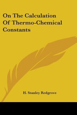 On The Calculation Of Thermo-Chemical Constants by Redgrove, H. Stanley