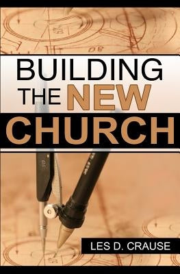 Building The New Church: God's Order For The Church and Family by Crause, Les D.