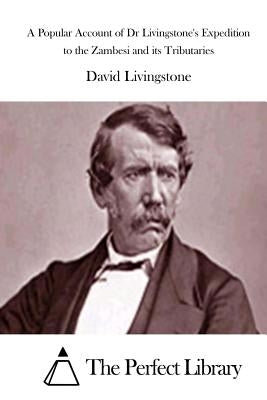 A Popular Account of Dr Livingstone's Expedition to the Zambesi and its Tributaries by The Perfect Library