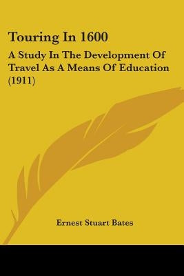 Touring In 1600: A Study In The Development Of Travel As A Means Of Education (1911) by Bates, Ernest Stuart