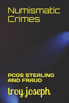 Numismatic Crimes: Pcgs Stealing and Fraud by Joseph, Troy