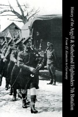 HISTORY OF THE ARGYLL & SUTHERLAND HIGHLANDERS 7th BATTALION From El Alamein To Germany by Cameron, Captain Ian C.