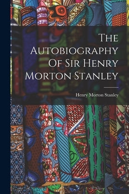 The Autobiography Of Sir Henry Morton Stanley by Stanley, Henry Morton