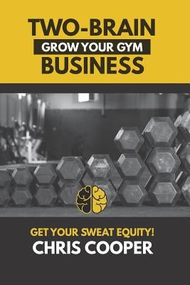 Two-Brain Business: Grow Your Gym by Cooper, Chris