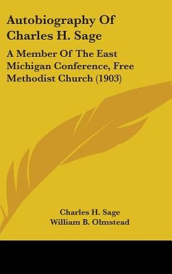 Autobiography Of Charles H. Sage: A Member Of The East Michigan Conference, Free Methodist Church (1903) by Sage, Charles H.