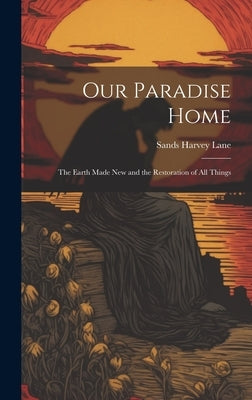 Our Paradise Home: The Earth Made New and the Restoration of All Things by Lane, Sands Harvey