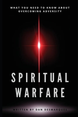Spiritual Warfare: What You Need to Know About Overcoming Adversity by Desmarques, Dan