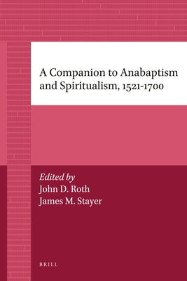 A Companion to Anabaptism and Spiritualism, 1521-1700 by Stayer, James