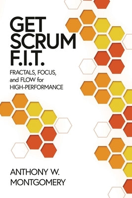 Get Scrum F.I.T.: Fractals, Flow, and Focus for High-Performing Teams by Montgomery, Anthony W.