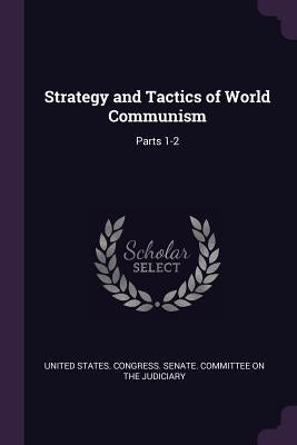 Strategy and Tactics of World Communism: Parts 1-2 by United States Congress Senate Committ