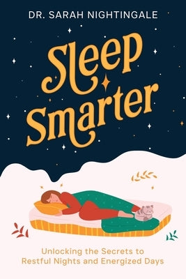 Sleep Smarter: Unlocking the Secrets to Restful Nights and Energized Days by Nightingale, Sarah