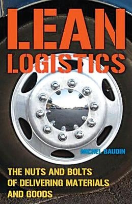 Lean Logistics: The Nuts and Bolts of Delivering Materials and Goods by Baudin, Michel