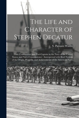 The Life and Character of Stephen Decatur; Late Commodore and Post-captain in the Navy of the United States, and Navy-Commissioner: Interspersed With by Waldo, S. Putnam (Samuel Putnam) 178