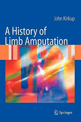 A History of Limb Amputation by Kirkup, John R.