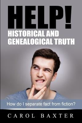 Help! Historical and Genealogical Truth: How do I separate fact from fiction? by Baxter, Carol