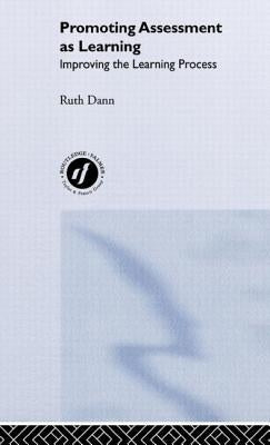 Promoting Assessment as Learning: Improving the Learning Process by Dann, Ruth