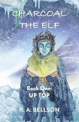 Charcoal the Elf - Book One: UP TOP: a novel for all ages by Bellson, R. A.