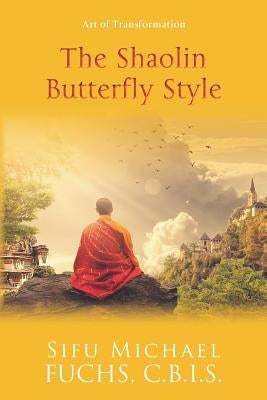 The Shaolin Butterfly Style: Art of Transformation by Fuchs C. B. I., Sifu Michael