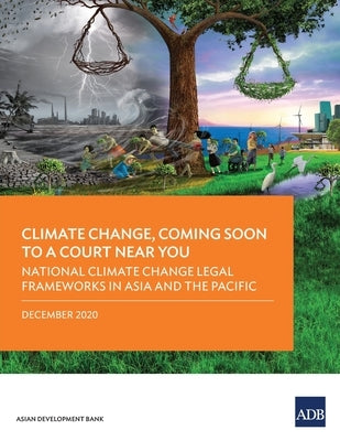 Climate Change, Coming Soon to a Court Near You: National Climate Change Legal Frameworks in Asia and the Pacific by Asian Development Bank