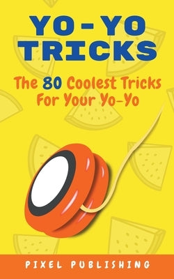Yo Yo Tricks: The 80 Coolest Tricks for Your Yoyo by Publishing, Pixel