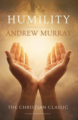 Humility, the Beauty of Holiness: The Original & Unabridged Christian Classic by Murray, Andrew