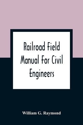 Railroad Field Manual For Civil Engineers by G. Raymond, William