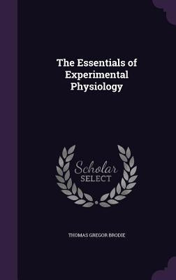 The Essentials of Experimental Physiology by Brodie, Thomas Gregor