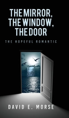 The Mirror, The Window, The Door: The Hopeful Romantic by Morse, David E.