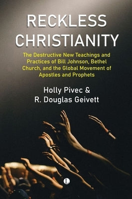 Reckless Christianity: The Destructive New Teachings and Practices of Bill Johnson, Bethel Church, and the Global Movement of Apostles and Prophets by Pivec, Holly