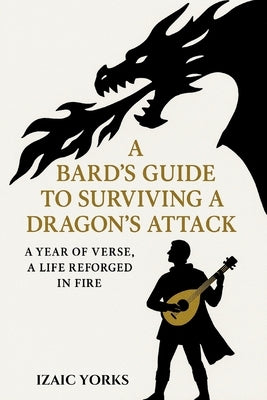 A Bards Guide To Surviving a Dragon's Attack: A Redemptive Epic in Poetic Verse by Yorks, Izaic