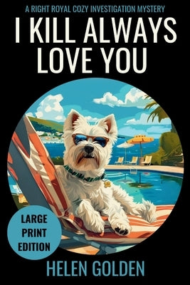 I Kill Always Love You (Large Print Edition): A Right Royal Cozy Investigation Mystery by Golden, Helen