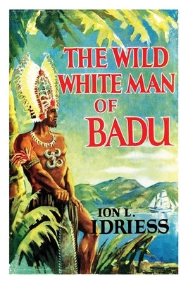 The Wild White Man of Badu by Idriess, Ion