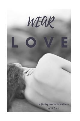 Wear Love: a 30 day meditation of love by Devi